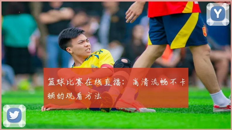 篮球比赛在线直播：高清流畅不卡顿的观看方法