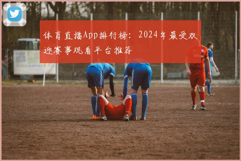 体育直播App排行榜:2024年最受欢迎赛事观看平台推荐
