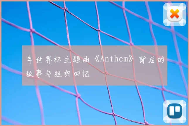年世界杯主题曲《Anthem》背后的故事与经典回忆
