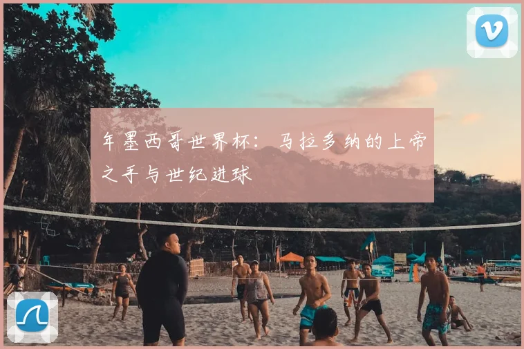 年墨西哥世界杯:马拉多纳的上帝之手与世纪进球