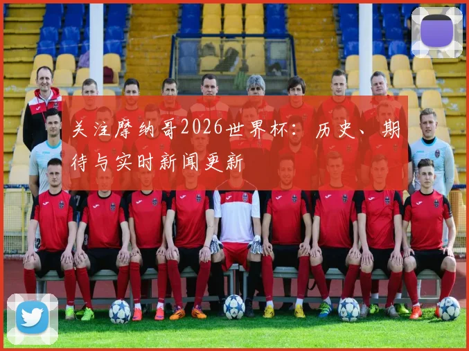 关注摩纳哥2026世界杯:历史、期待与实时新闻更新